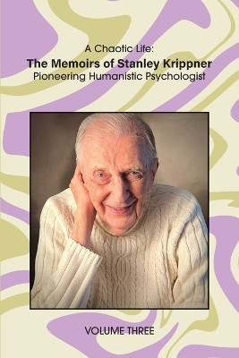 A Chaotic Life (Volume 3): The Memoirs of Stanley Krippner, Pioneering Humanistic Psychologist by Stanley Krippner 9781955737524