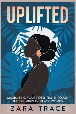 Uplifted: Maximizing Your Potential through the Triumphs of Black Women by Zara Trace 9798224945122