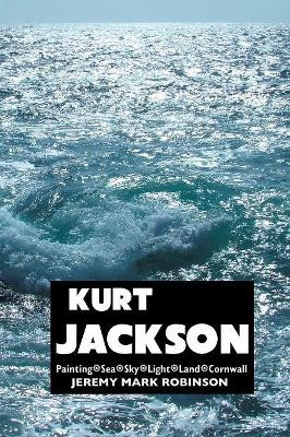 Kurt Jackson: Painting. Sea. Sky. Light. Land. Cornwall by Jeremy Mark Robinson 9781861717481