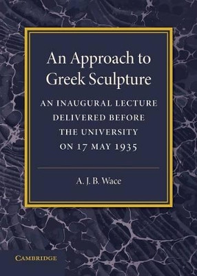 An Approach to Greek Sculpture: An Inaugural Lecture by Alan John Bayard Wace 9781107672123