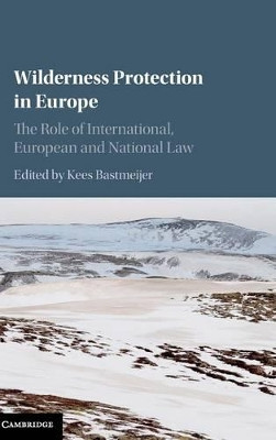 Wilderness Protection in Europe: The Role of International, European and National Law by Kees Bastmeijer 9781107057890