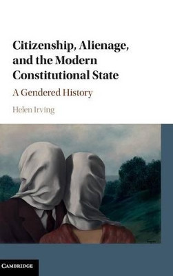 Citizenship, Alienage, and the Modern Constitutional State: A Gendered History by Helen Irving 9781107065109
