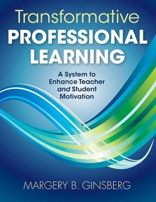Transformative Professional Learning: A System to Enhance Teacher and Student Motivation by Margery B. Ginsberg 9781412981859