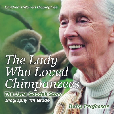 The Lady Who Loved Chimpanzees - The Jane Goodall Story: Biography 4th Grade Children's Women Biographies by Baby Professor 9781541939998