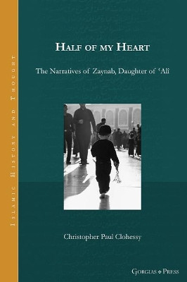 Half of my Heart: The Narratives of Zaynab, Daughter of 'Ali by Christopher Clohessy 9781463242367