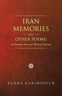 Iran Memories and Other Poems: An Iranian-American Woman's Journey by Zahra Karimipour 9781466974845