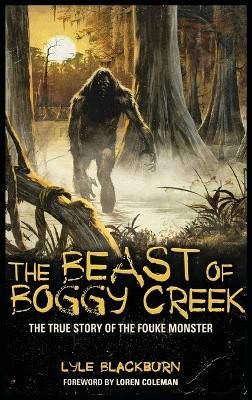 The Beast of Boggy Creek: The True Story of the Fouke Monster by Lyle Blackburn 9781938398100
