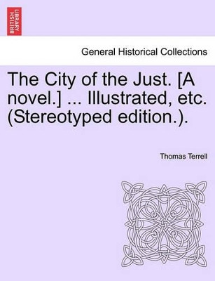 The City of the Just. [A Novel.] ... Illustrated, Etc. (Stereotyped Edition.). by Thomas Terrell 9781241507497