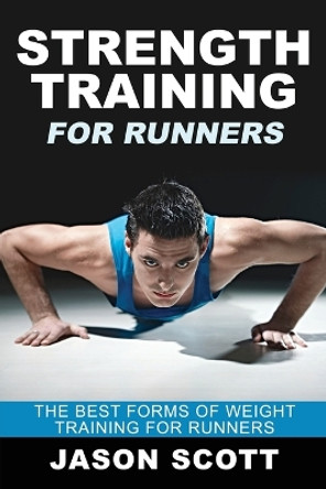 Strength Training for Runners: The Best Forms of Weight Training for Runners by Jason Scotts 9781628841817 Strength Training for Runners: The Best Forms of Weight Training for Runners by Jason Scotts 9781628841817