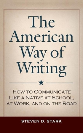 The American Way of Writing: How to Communicate Like a Native at School, at Work, and on the Road by Steven D. Stark 9781440871368