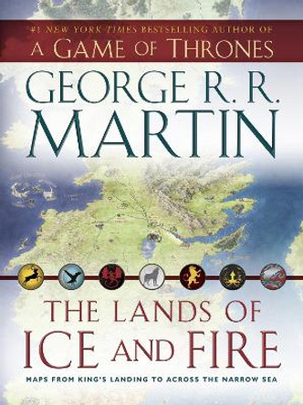 The Lands of Ice and Fire (a Game of Thrones): Maps from King's Landing to Across the Narrow Sea by George R R Martin