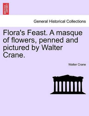 Flora's Feast. a Masque of Flowers, Penned and Pictured by Walter Crane. by Walter Crane 9781241134181