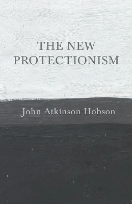 The New Protectionism by John Atkinson Hobson 9781528715065