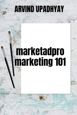 Marketadpro-Marketing 101 by Arvind Upadhyay 9798887493787