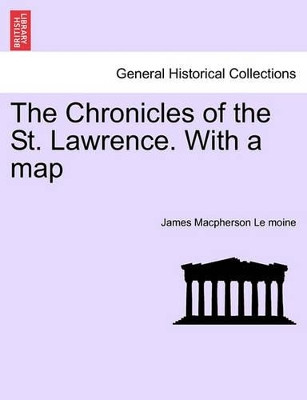 The Chronicles of the St. Lawrence. with a Map by James MacPherson Le Moine 9781241444211