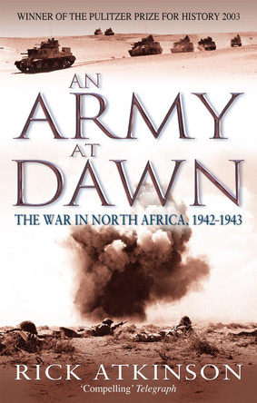 An Army At Dawn: The War in North Africa, 1942-1943 by Rick Atkinson