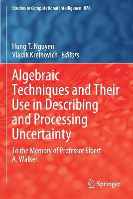 Algebraic Techniques and Their Use in Describing and Processing Uncertainty: To the Memory of Professor Elbert A. Walker by Hung T. Nguyen 9783030385675