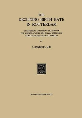 The Declining Birth Rate in Rotterdam: A Statistical Analysis of the Drop in the Number of Children in 24644 Rotterdam Families During the Last 50 Years by J. Sanders 9789401700245