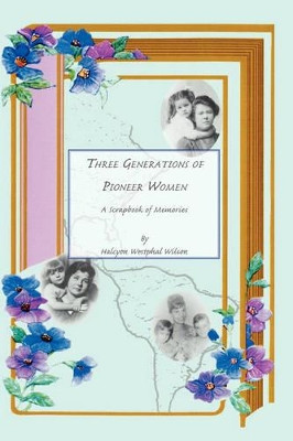 Three Generations of Pioneer Women: A Scrapbook of Memories by Halcyon Wesphal Wilson 9781412099233