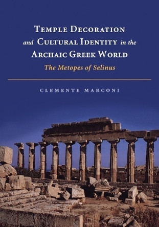 Temple Decoration and Cultural Identity in the Archaic Greek World: The Metopes of Selinus by Clemente Marconi 9781107689374