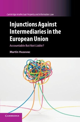 Injunctions against Intermediaries in the European Union: Accountable but Not Liable? by Martin Husovec 9781108400213
