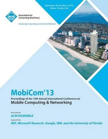 Mobicom 13 Proceedings of the 19th Annual International Conference on Mobile Computing & Networking by Mobicom 13 Conference Committee 9781450326100