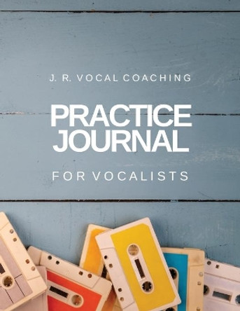 Practice Journal for Vocalists: J.R. Vocal Coaching by Juanita Robinson 9781989296080