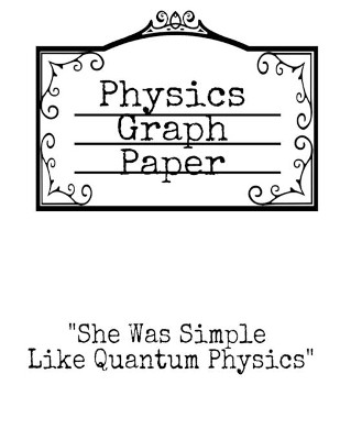Physics Graph Paper: She Was Simple Like Quantum Physics - Squared Notepad For Physicist To Write In Formulas, Math Equations & Theory Ideas by Christian Plainer 9783749744503