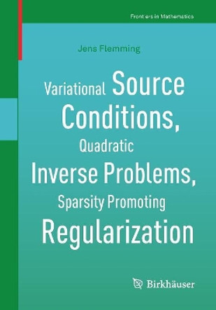 Variational Source Conditions, Quadratic Inverse Problems, Sparsity Promoting Regularization: New Results in Modern Theory of Inverse Problems and an Application in Laser Optics by Jens Flemming 9783319952635