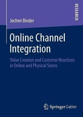 Online Channel Integration: Value Creation and Customer Reactions in Online and Physical Stores by Jochen Binder 9783658045722