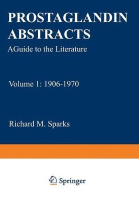 Prostaglandin Abstracts: A Guide to the Literature Volume 1: 1906-1970 by Richard M. Sparks 9781468461558