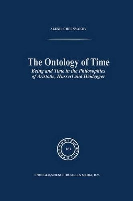 The Ontology of Time: Being and Time in the Philosophies of Aristotle, Husserl and Heidegger by Alexei Chernyakov 9781402006821