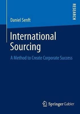 International Sourcing: A Method to Create Corporate Success by Daniel Senft 9783658027797