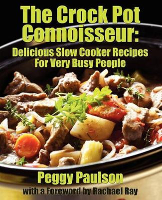 The Crock Pot Connoisseur: Delicious Slow Cooker Recipes For (Very) Busy People by Peggy Paulson 9781936828203