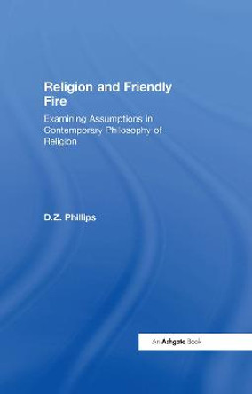 Religion and Friendly Fire: Examining Assumptions in Contemporary Philosophy of Religion by Professor D. Z. Phillips