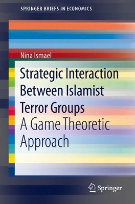 Strategic Interaction Between Islamist Terror Groups: A Game Theoretic Approach by Nina Ismael 9783030513061