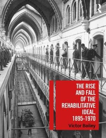 The Rise and Fall of the Rehabilitative Ideal, 1895-1970 by Victor Bailey