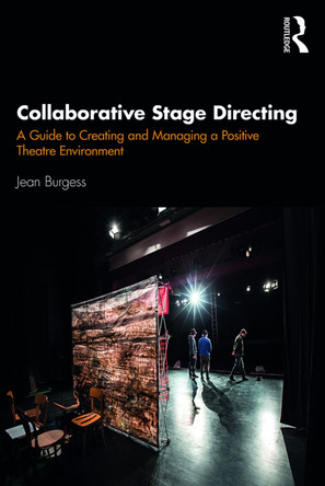 Collaborative Stage Directing: A Guide to Creating and Managing a Positive Theatre Environment Jean Burgess 9780367086190