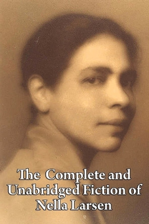 The Complete and Unabridged Fiction of Nella Larsen by Nella Larsen 9781604599909