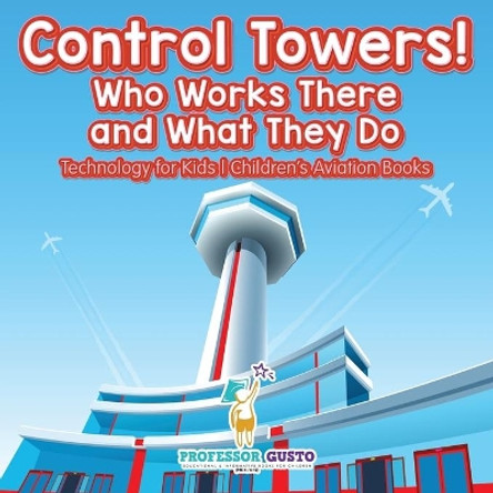 Control Towers! Who Works There and What They Do - Technology for Kids - Children's Aviation Books by Professor Gusto 9781683219743