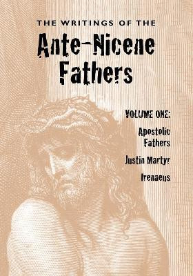 The Writings of the Ante-Nicene Fathers, Volume One by Reverend Alexander Roberts 9781933993447