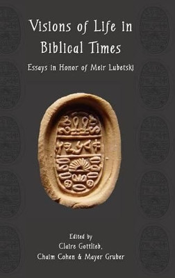Visions of Life in Biblical Times: Essays in Honor of Meir Lubetski by Claire Gottlieb 9781909697874