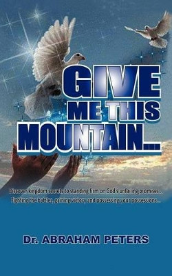 Give Me This Mountain... by Dr Abraham Peters 9781466955264