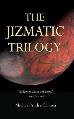 The Jizmatic Trilogy: "Under the Moons of Jizma"...and Beyond! by Michael Andre-Driussi 9781947614031