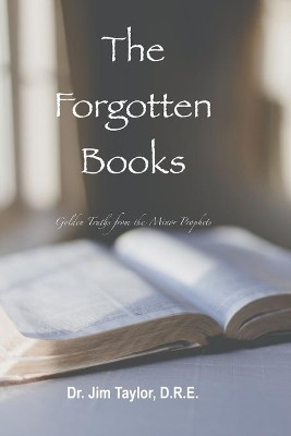 The Forgotten Books: Golden Truths from the Minor Prophets by Jim Taylor 9781393540366