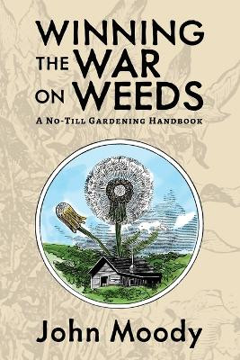 Winning the War on Weeds: A No-Till Gardening Handbook by John Moody 9781955289085