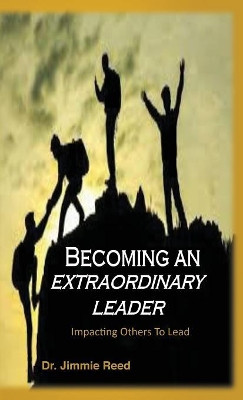 Becoming an Extraordinary Leader: Impacting Others To Lead by Jimmie Reed 9781615292165
