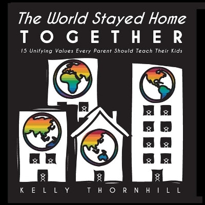 The World Stayed Home Together: 15 Unifying Values Every Parent Should Teach Their Kids by Kelly Thornhill 9781952685002