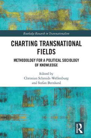 Charting Transnational Fields: Methodology for a Political Sociology of Knowledge by Christian Schmidt-Wellenburg