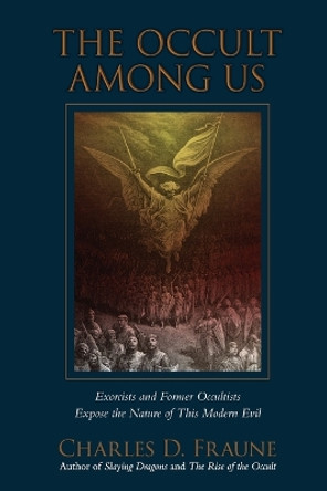 The Occult Among Us: Exorcists and Former Occultists Expose the Nature of This Modern Evil by Charles D Fraune 9781961721012